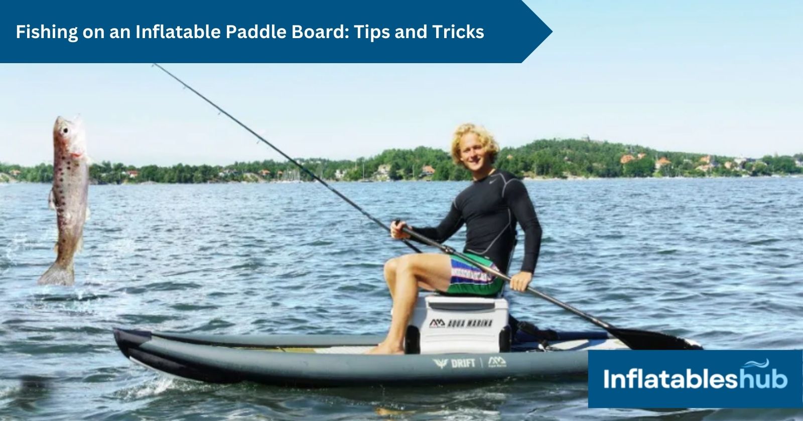 Fishing on an Inflatable Paddle Board Tips and Tricks